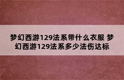 梦幻西游129法系带什么衣服 梦幻西游129法系多少法伤达标